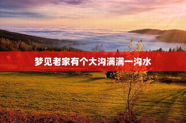 梦见老家有个大沟满满一沟水