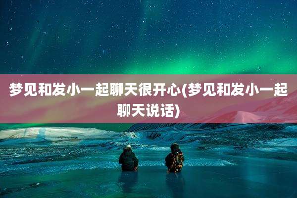 梦见和发小一起聊天很开心(梦见和发小一起聊天说话)