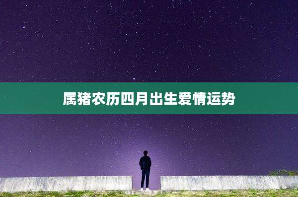 属猪农历四月出生爱情运势