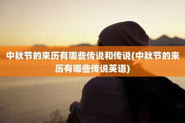 中秋节的来历有哪些传说和传说(中秋节的来历有哪些传说英语)