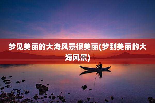 梦见美丽的大海风景很美丽(梦到美丽的大海风景)