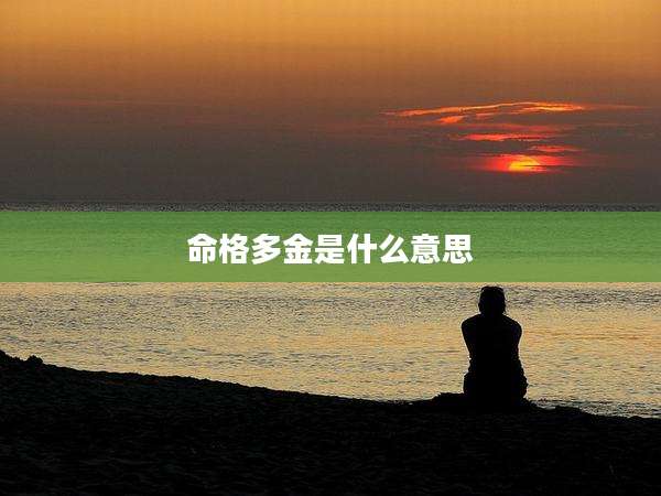 命格多金是什么意思