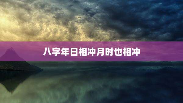 八字年日相冲月时也相冲