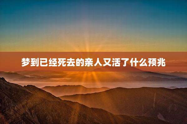 梦到已经死去的亲人又活了什么预兆