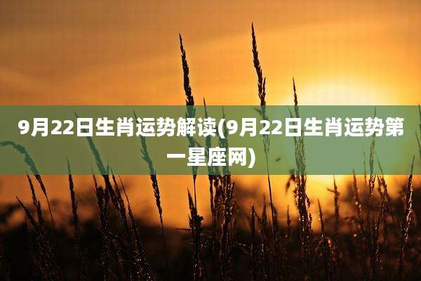9月22日生肖运势解读(9月22日生肖运势第一星座网)