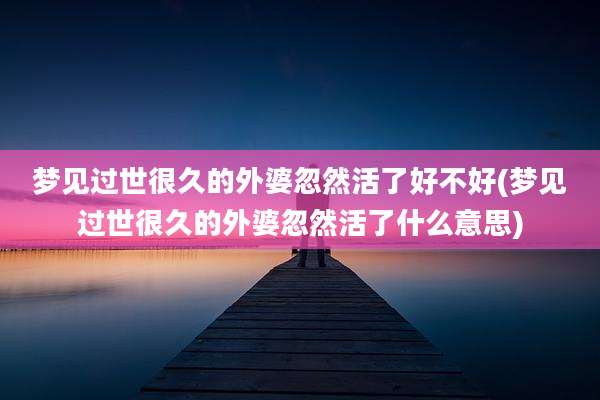 梦见过世很久的外婆忽然活了好不好(梦见过世很久的外婆忽然活了什么意思)