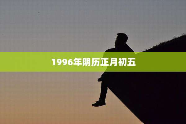 1996年阴历正月初五