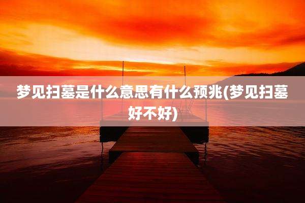 梦见扫墓是什么意思有什么预兆(梦见扫墓好不好)