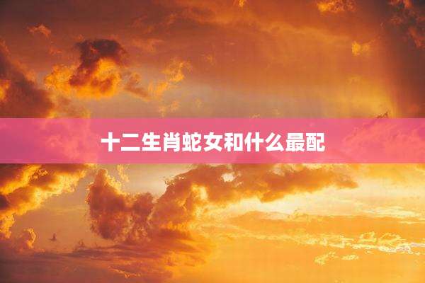 十二生肖蛇女和什么最配