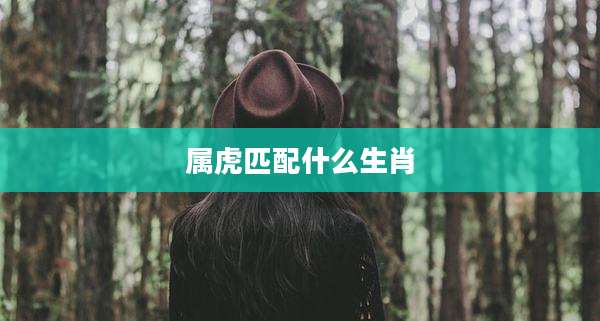 属虎匹配什么生肖