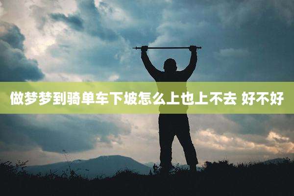 做梦梦到骑单车下坡怎么上也上不去 好不好