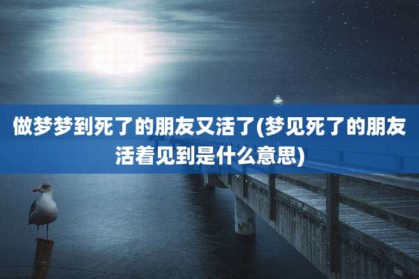 做梦梦到死了的朋友又活了(梦见死了的朋友活着见到是什么意思)