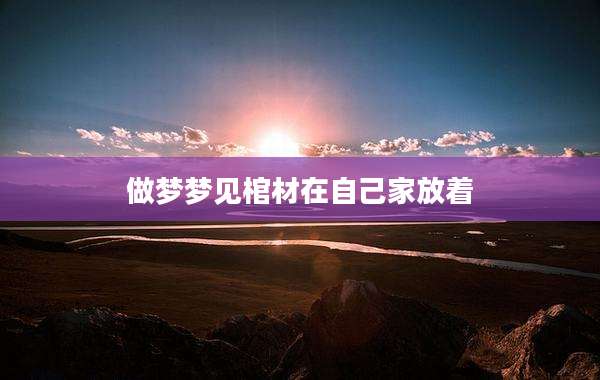做梦梦见棺材在自己家放着