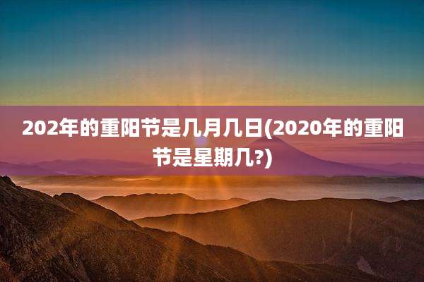 202年的重阳节是几月几日(2020年的重阳节是星期几?)