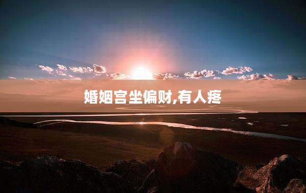 婚姻宫坐偏财,有人疼