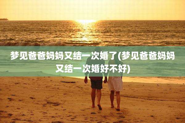梦见爸爸妈妈又结一次婚了(梦见爸爸妈妈又结一次婚好不好)