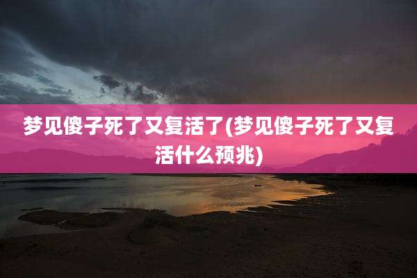 梦见傻子死了又复活了(梦见傻子死了又复活什么预兆)