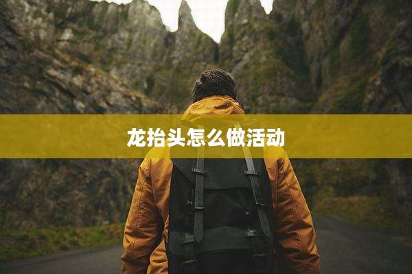 龙抬头怎么做活动