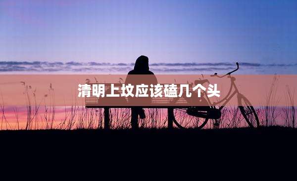 清明上坟应该磕几个头