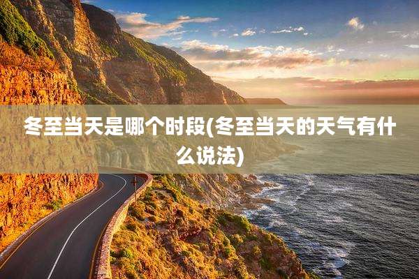 冬至当天是哪个时段(冬至当天的天气有什么说法)