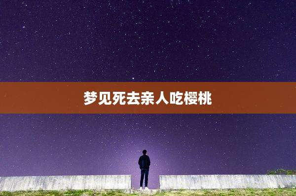 梦见死去亲人吃樱桃