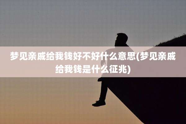 梦见亲戚给我钱好不好什么意思(梦见亲戚给我钱是什么征兆)