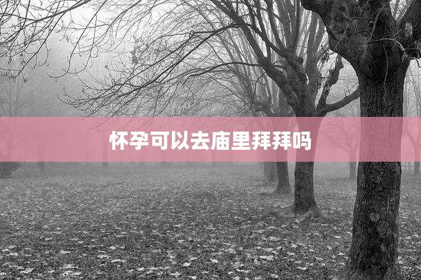 怀孕可以去庙里拜拜吗