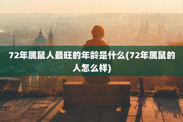 72年属鼠人最旺的年龄是什么(72年属鼠的人怎么样)