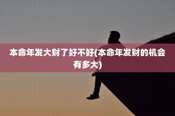 本命年发大财了好不好(本命年发财的机会有多大)