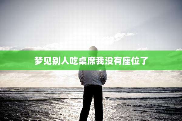 梦见别人吃桌席我没有座位了