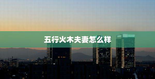 五行火木夫妻怎么样