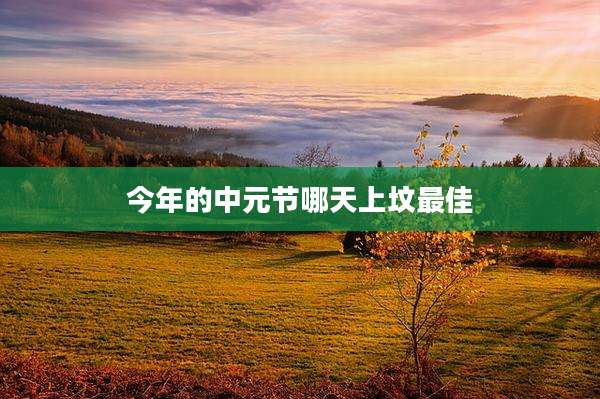 今年的中元节哪天上坟最佳
