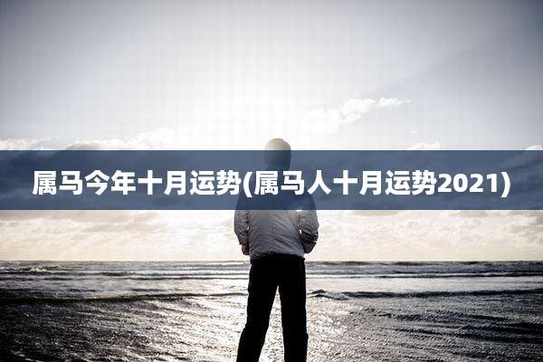 属马今年十月运势(属马人十月运势2021)