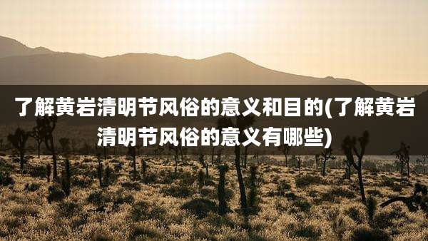 了解黄岩清明节风俗的意义和目的(了解黄岩清明节风俗的意义有哪些)