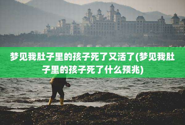 梦见我肚子里的孩子死了又活了(梦见我肚子里的孩子死了什么预兆)