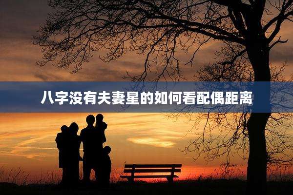 八字没有夫妻星的如何看配偶距离