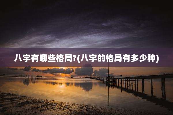 八字有哪些格局?(八字的格局有多少种)