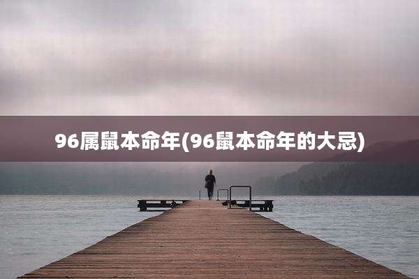 96属鼠本命年(96鼠本命年的大忌)