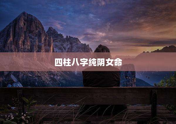 四柱八字纯阴女命