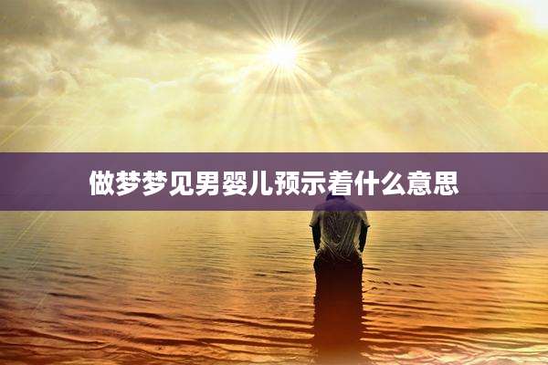 做梦梦见男婴儿预示着什么意思