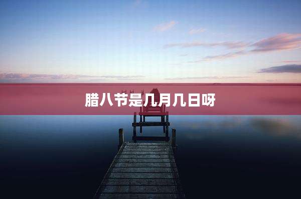 腊八节是几月几日呀