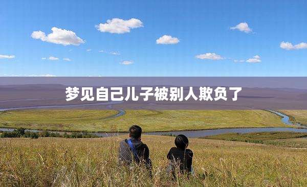 梦见自己儿子被别人欺负了