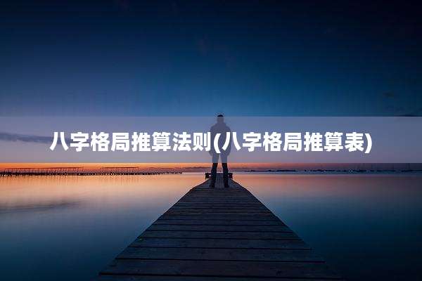 八字格局推算法则(八字格局推算表)