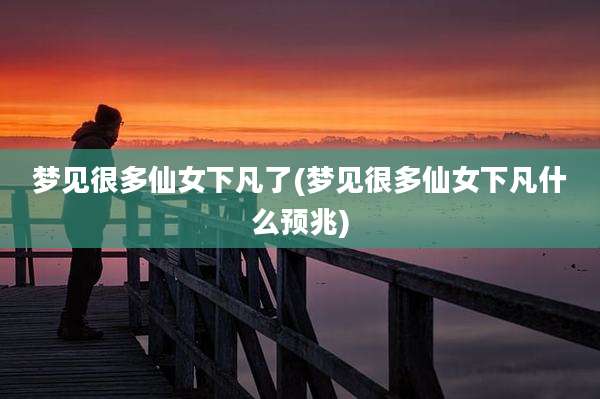 梦见很多仙女下凡了(梦见很多仙女下凡什么预兆)