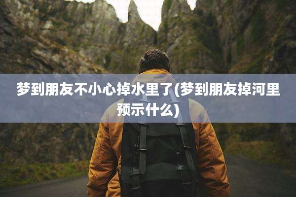 梦到朋友不小心掉水里了(梦到朋友掉河里预示什么)