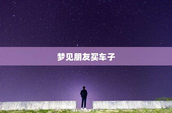 梦见朋友买车子
