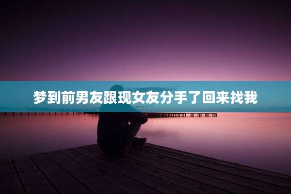 梦到前男友跟现女友分手了回来找我