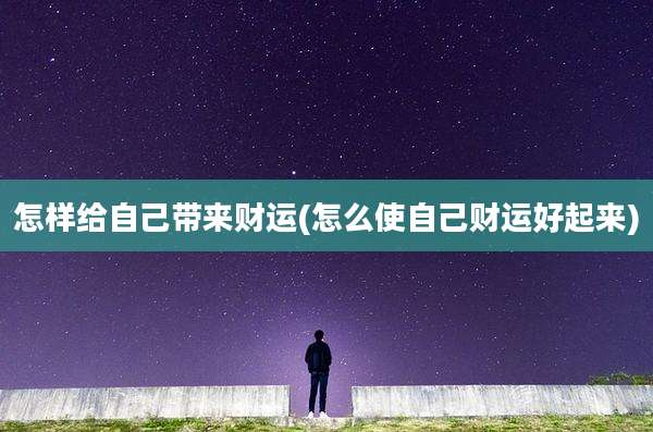 怎样给自己带来财运(怎么使自己财运好起来)
