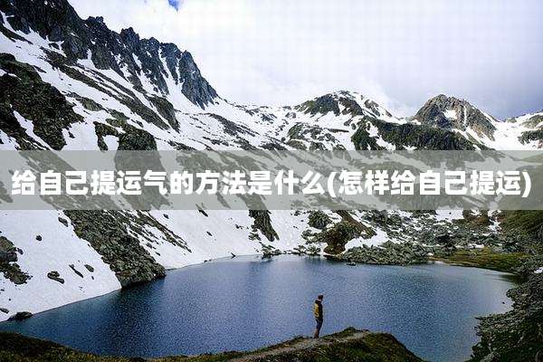 给自己提运气的方法是什么(怎样给自己提运)