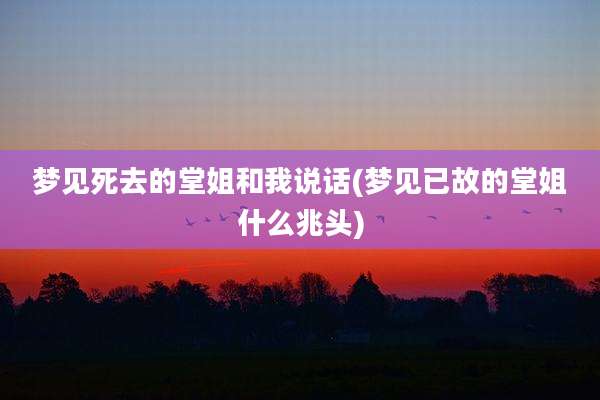 梦见死去的堂姐和我说话(梦见已故的堂姐什么兆头)